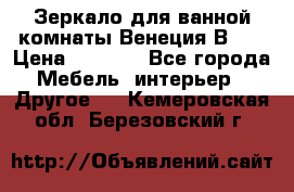 Зеркало для ванной комнаты Венеция В120 › Цена ­ 4 900 - Все города Мебель, интерьер » Другое   . Кемеровская обл.,Березовский г.